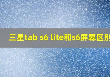 三星tab s6 lite和s6屏幕区别